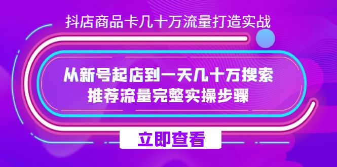 抖店-商品卡几十万流量打造实战，从新号起店到一天几十万搜索、推荐流量…副业联盟-网创项目资源站-副业项目-创业项目-搞钱项目副业联盟