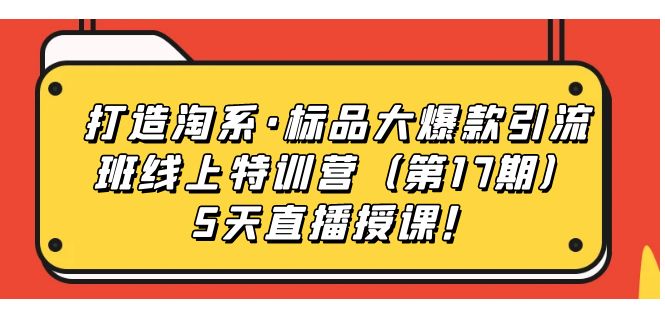 打造淘系·标品大爆款引流班线上特训营5天直播授课！副业联盟-网创项目资源站-副业项目-创业项目-搞钱项目副业联盟