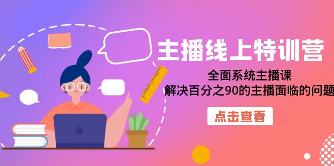 主播线上特训营：全面系统主播课，解决百分之90的主播面临的问题（22节课）副业联盟-网创项目资源站-副业项目-创业项目-搞钱项目副业联盟