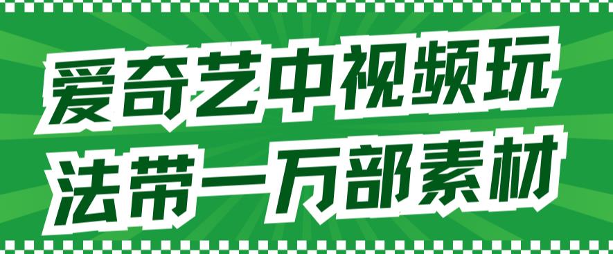 爱奇艺中视频玩法，不用担心版权问题（详情教程+一万部素材）副业联盟-网创项目资源站-副业项目-创业项目-搞钱项目副业联盟