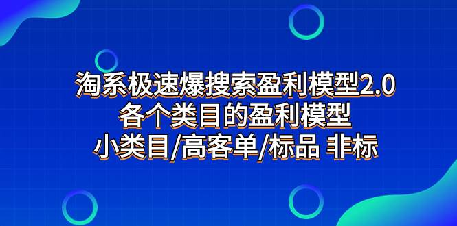 淘系极速爆搜索盈利模型2.0，各个类目的盈利模型，小类目/高客单/标品 非标副业联盟-网创项目资源站-副业项目-创业项目-搞钱项目副业联盟