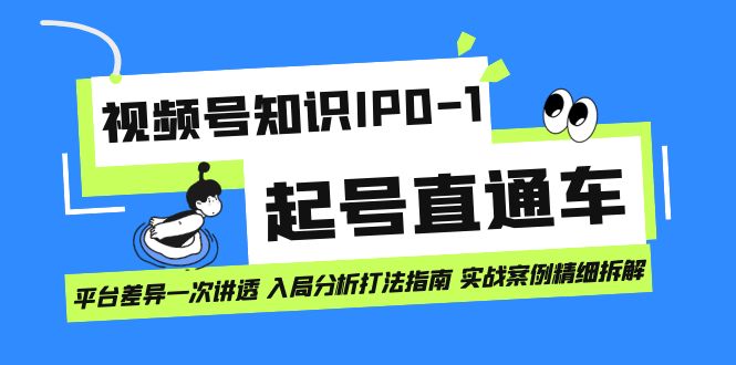 视频号知识IP0-1起号直通车 平台差异一次讲透 入局分析打法指南 实战案例副业联盟-网创项目资源站-副业项目-创业项目-搞钱项目副业联盟