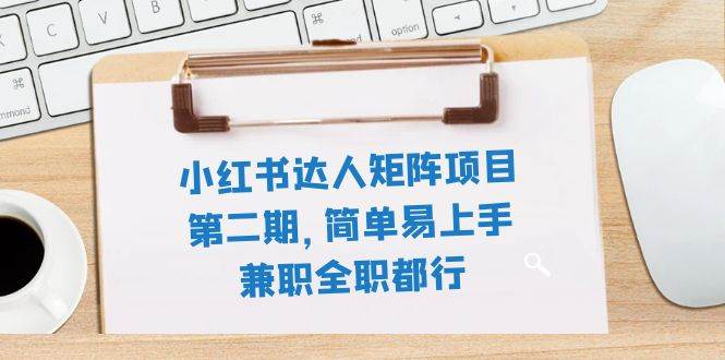 小红书达人矩阵项目第二期，简单易上手，兼职全职都行（11节课）副业联盟-网创项目资源站-副业项目-创业项目-搞钱项目副业联盟