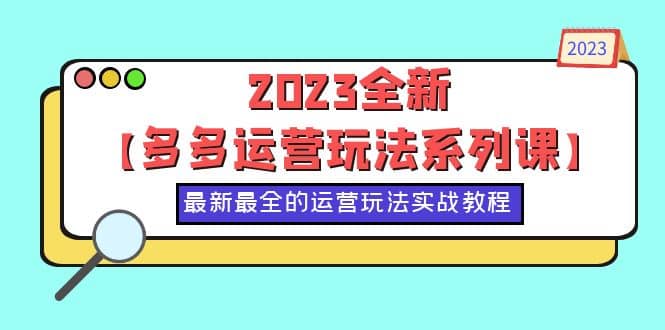 2023全新【多多运营玩法系列课】，最新最全的运营玩法，50节实战教程副业联盟-网创项目资源站-副业项目-创业项目-搞钱项目副业联盟