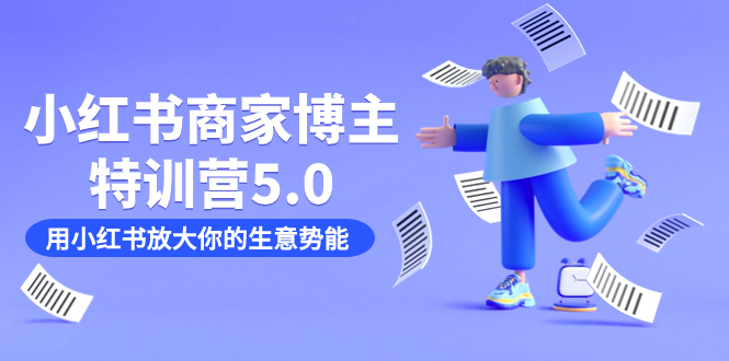小红书商家-博主特训营5.0，用小红书放大你的生意势能（19节课+资料）副业联盟-网创项目资源站-副业项目-创业项目-搞钱项目副业联盟