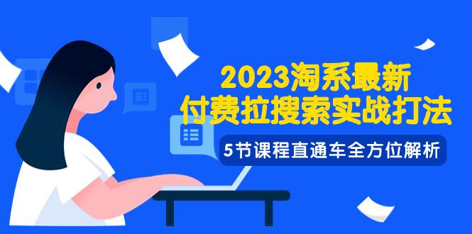 2023淘系·最新付费拉搜索实战打法，5节课程直通车全方位解析副业联盟-网创项目资源站-副业项目-创业项目-搞钱项目副业联盟