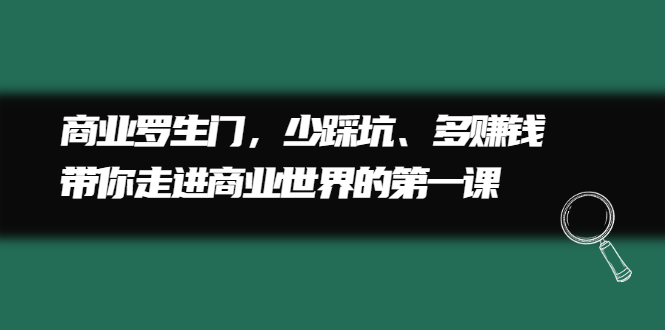 商业罗生门，少踩坑、多赚钱带你走进商业世界的第一课副业联盟-网创项目资源站-副业项目-创业项目-搞钱项目副业联盟