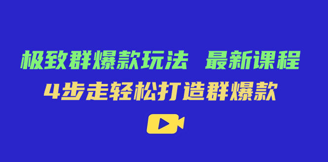 极致·群爆款玩法，最新课程，4步走轻松打造群爆款副业联盟-网创项目资源站-副业项目-创业项目-搞钱项目副业联盟