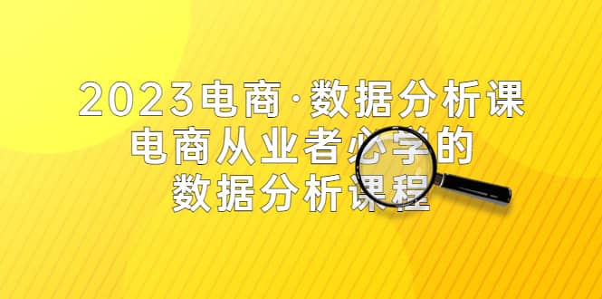 2023电商·数据分析课，电商·从业者必学的数据分析课程（42节课）副业联盟-网创项目资源站-副业项目-创业项目-搞钱项目副业联盟