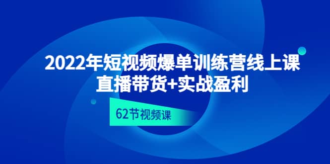 2022年短视频爆单训练营线上课：直播带货+实操盈利（62节视频课)副业联盟-网创项目资源站-副业项目-创业项目-搞钱项目副业联盟