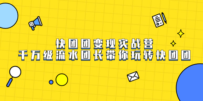 快团团变现实战营，千万级流水团长带你玩转快团团副业联盟-网创项目资源站-副业项目-创业项目-搞钱项目副业联盟