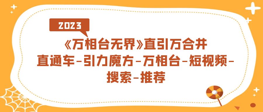 《万相台-无界》直引万合并，直通车-引力魔方-万相台-短视频-搜索-推荐副业联盟-网创项目资源站-副业项目-创业项目-搞钱项目副业联盟