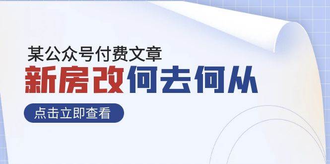 某公众号付费文章《新房改，何去何从！》再一次彻底改写社会财富格局副业联盟-网创项目资源站-副业项目-创业项目-搞钱项目副业联盟