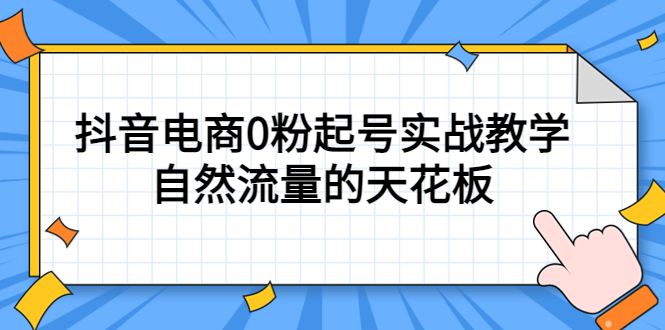 4月最新线上课，抖音电商0粉起号实战教学，自然流量的天花板副业联盟-网创项目资源站-副业项目-创业项目-搞钱项目副业联盟