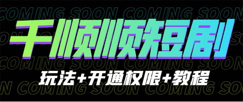 收费800多的千顺顺短剧玩法+开通权限+教程副业联盟-网创项目资源站-副业项目-创业项目-搞钱项目副业联盟