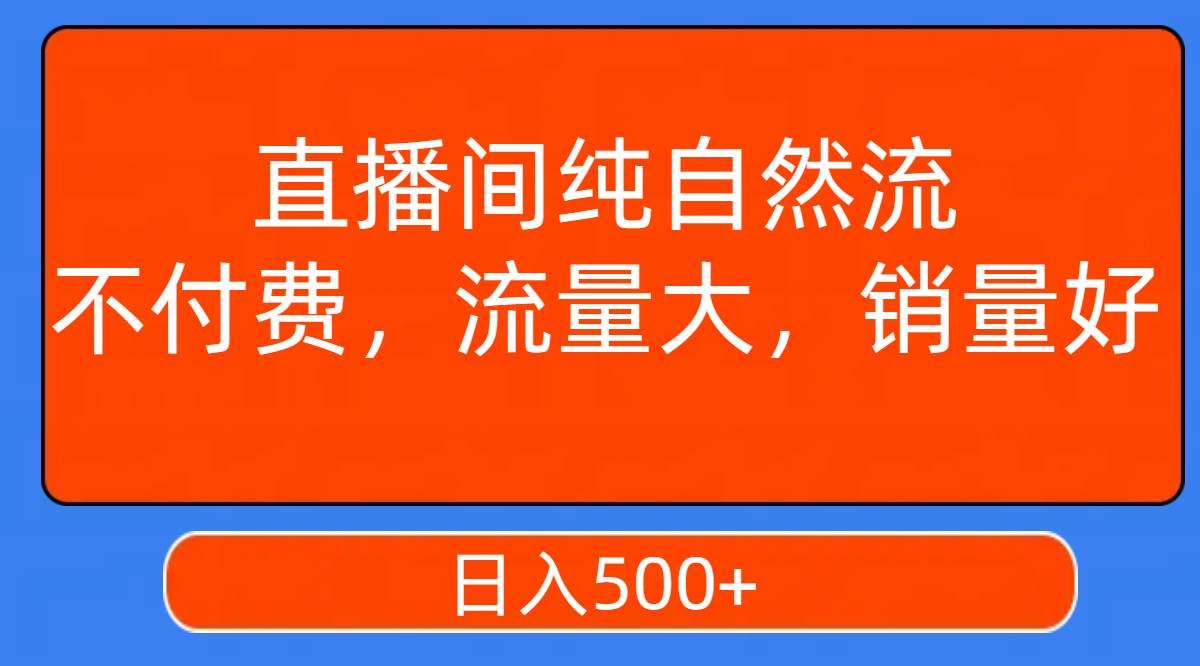 直播间纯自然流，不付费，流量大，销量好，日入500+副业联盟-网创项目资源站-副业项目-创业项目-搞钱项目副业联盟