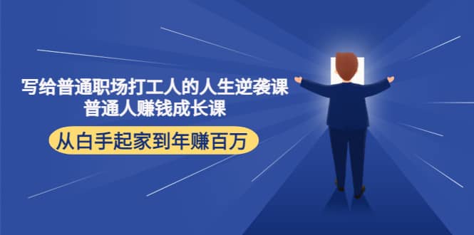 写给普通职场打工人的人生逆袭课副业联盟-网创项目资源站-副业项目-创业项目-搞钱项目副业联盟