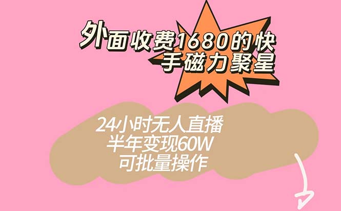 外面收费1680的快手磁力聚星项目，24小时无人直播 半年变现60W，可批量操作副业联盟-网创项目资源站-副业项目-创业项目-搞钱项目副业联盟