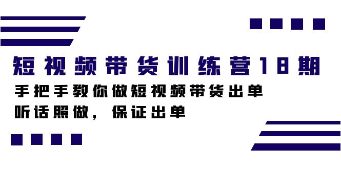 短视频带货训练营18期，手把手教你做短视频带货出单，听话照做，保证出单副业联盟-网创项目资源站-副业项目-创业项目-搞钱项目副业联盟