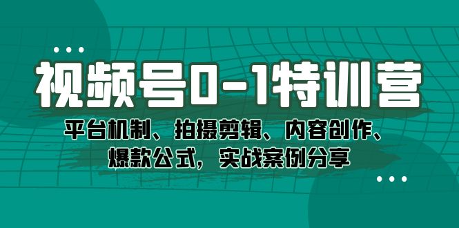 视频号0-1特训营：平台机制、拍摄剪辑、内容创作、爆款公式，实战案例分享副业联盟-网创项目资源站-副业项目-创业项目-搞钱项目副业联盟