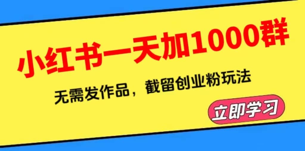 小红书一天加1000群，无需发作品，截留创业粉玩法 （附软件）副业联盟-网创项目资源站-副业项目-创业项目-搞钱项目副业联盟