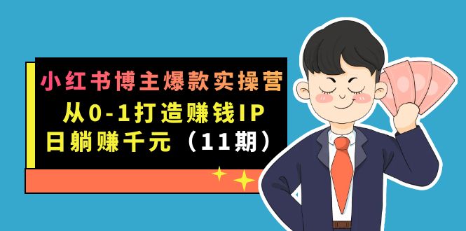 小红书博主爆款实操营·第11期：从0-1打造赚钱IP，日躺赚千元，9月完结新课副业联盟-网创项目资源站-副业项目-创业项目-搞钱项目副业联盟