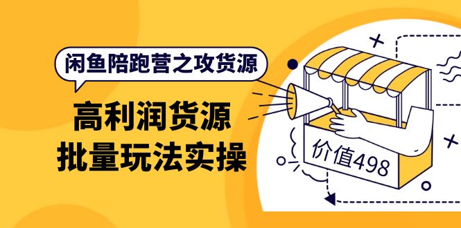 闲鱼陪跑营之攻货源：高利润货源批量玩法，月入过万实操（价值498）副业联盟-网创项目资源站-副业项目-创业项目-搞钱项目副业联盟