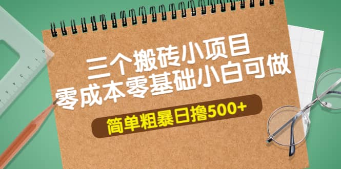 三个搬砖小项目，零成本零基础小白简单粗暴轻松日撸500+副业联盟-网创项目资源站-副业项目-创业项目-搞钱项目副业联盟