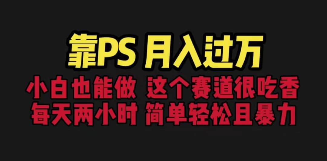 靠PS月入过万 小白做这个赛道很吃香 每天2小时，简单且暴利（教学+170G资料副业联盟-网创项目资源站-副业项目-创业项目-搞钱项目副业联盟