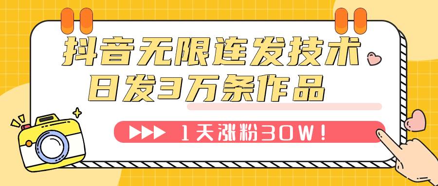 抖音无限连发技术！日发3W条不违规！1天涨粉30W！副业联盟-网创项目资源站-副业项目-创业项目-搞钱项目副业联盟
