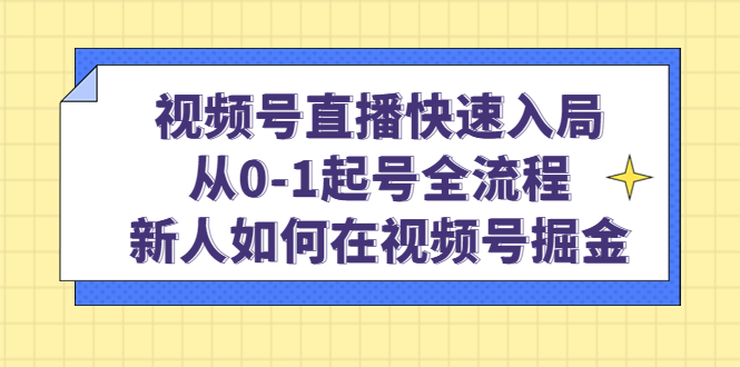 视频号直播快速入局：从0-1起号全流程，新人如何在视频号掘金副业联盟-网创项目资源站-副业项目-创业项目-搞钱项目副业联盟