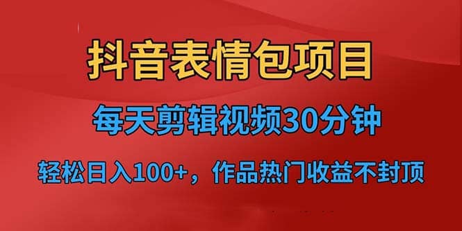 抖音表情包项目，每天剪辑表情包上传短视频平台，日入3位数+已实操跑通副业联盟-网创项目资源站-副业项目-创业项目-搞钱项目副业联盟