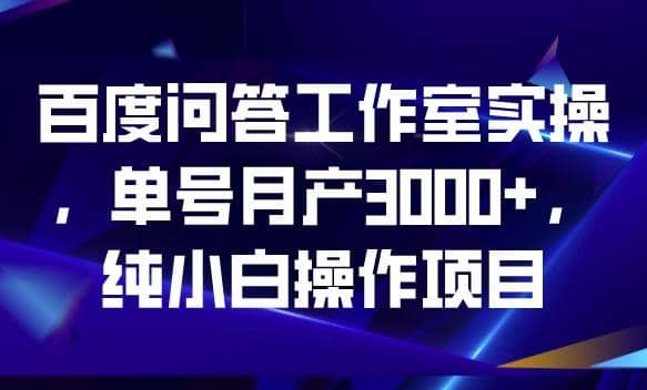 百度问答工作室实操，单号月产3000+，纯小白操作项目【揭秘】副业联盟-网创项目资源站-副业项目-创业项目-搞钱项目副业联盟
