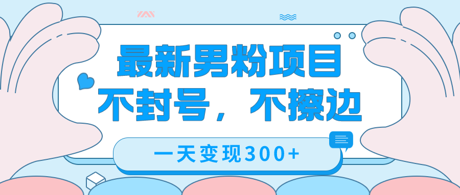 最新男粉变现，不擦边，不封号，日入300+（附1360张美女素材）副业联盟-网创项目资源站-副业项目-创业项目-搞钱项目副业联盟