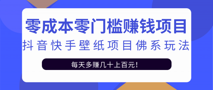 零成本零门槛赚钱项目：抖音快手壁纸项目佛系玩法，一天变现500+【视频教程】副业联盟-网创项目资源站-副业项目-创业项目-搞钱项目副业联盟