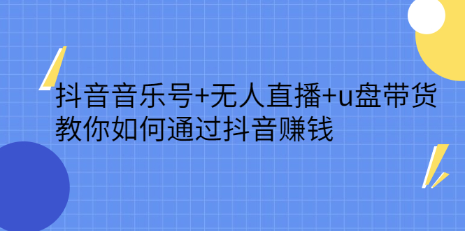 抖音音乐号+无人直播+u盘带货，教你如何通过抖音赚钱副业联盟-网创项目资源站-副业项目-创业项目-搞钱项目副业联盟