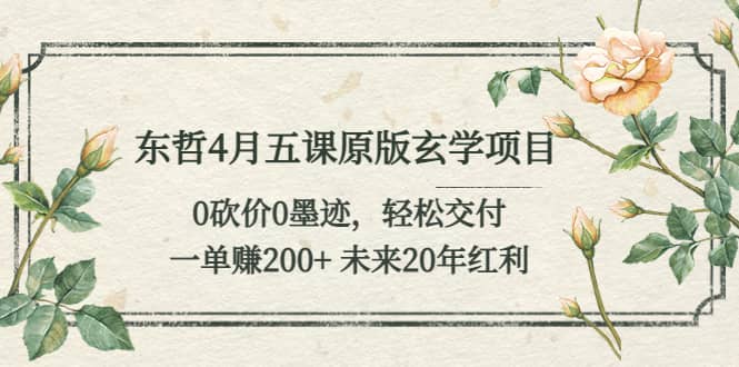 东哲4月五课原版玄学项目：0砍价0墨迹 轻松交付 未来20年红利副业联盟-网创项目资源站-副业项目-创业项目-搞钱项目副业联盟