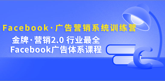 Facebook·广告营销系统训练营：金牌·营销2.0 行业最全Facebook广告·体系副业联盟-网创项目资源站-副业项目-创业项目-搞钱项目副业联盟