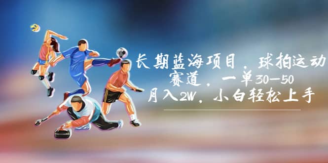 长期蓝海项目，球拍运动赛道，一单30-50，月入2W，小白轻松上手副业联盟-网创项目资源站-副业项目-创业项目-搞钱项目副业联盟