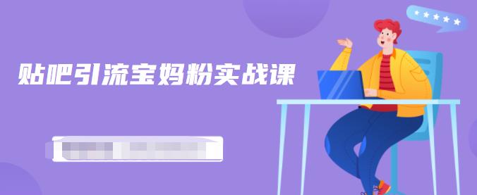 百度贴吧引流宝妈粉实战课，小白也可以日引100+精准粉【视频课程】副业联盟-网创项目资源站-副业项目-创业项目-搞钱项目副业联盟