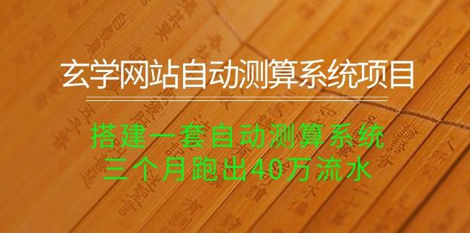 玄学网站自动测算系统项目：搭建一套自动测算系统，三个月跑出40万流水副业联盟-网创项目资源站-副业项目-创业项目-搞钱项目副业联盟