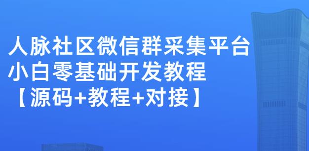 外面卖1000的人脉社区微信群采集平台小白0基础开发教程【源码+教程+对接】副业联盟-网创项目资源站-副业项目-创业项目-搞钱项目副业联盟