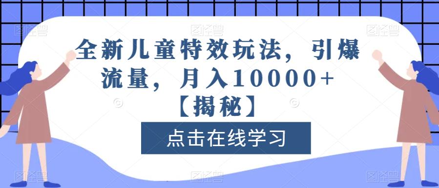 全新儿童特效玩法，引爆流量，月入10000+【揭秘】副业联盟-网创项目资源站-副业项目-创业项目-搞钱项目副业联盟
