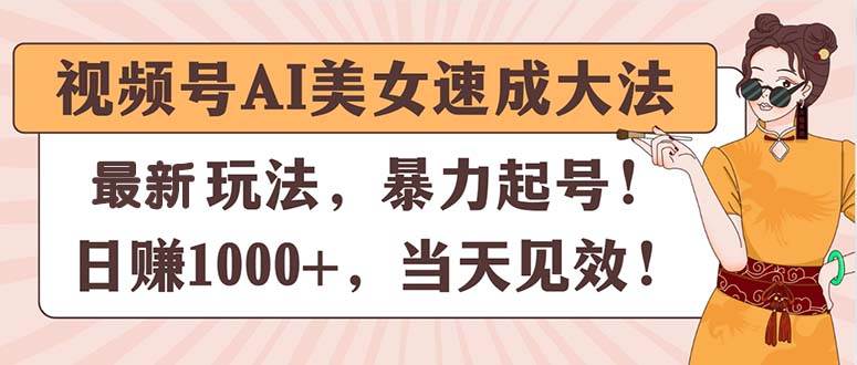 视频号AI美女速成大法，暴力起号，日赚1000+，当天见效副业联盟-网创项目资源站-副业项目-创业项目-搞钱项目副业联盟