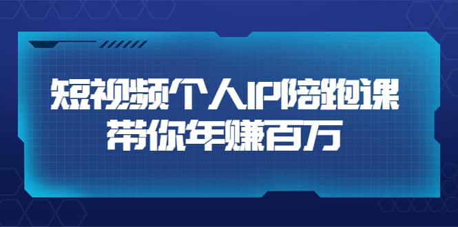 短视频个人IP：年赚百万陪跑课（123节视频课）价值6980元副业联盟-网创项目资源站-副业项目-创业项目-搞钱项目副业联盟