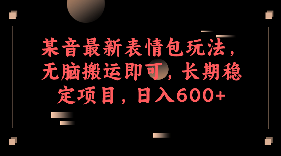 某音最新表情包玩法，无脑搬运即可，长期稳定项目，日入600+副业联盟-网创项目资源站-副业项目-创业项目-搞钱项目副业联盟