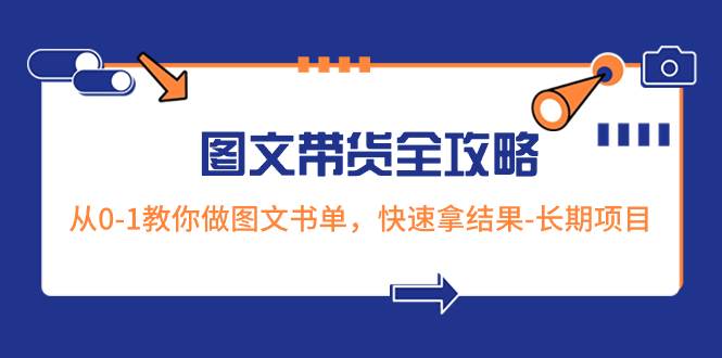 超火的图文带货全攻略：从0-1教你做图文书单，快速拿结果-长期项目副业联盟-网创项目资源站-副业项目-创业项目-搞钱项目副业联盟