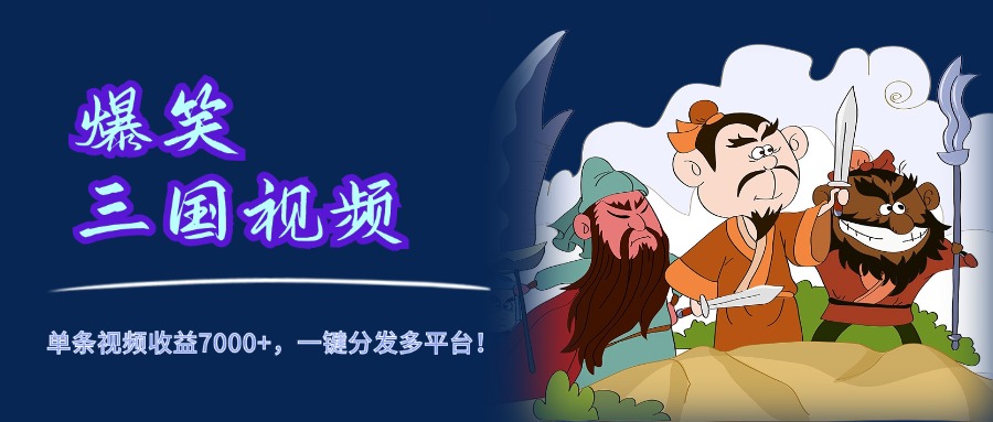 爆笑三国视频，5分钟制作，单条视频收益7000元+，一键分发多平台！副业联盟-网创项目资源站-副业项目-创业项目-搞钱项目副业联盟