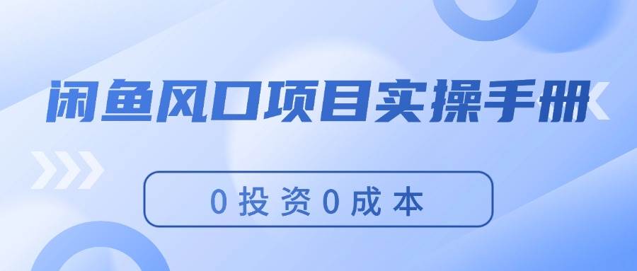 闲鱼风口项目实操手册，0投资0成本，让你做到，月入过万，新手可做副业联盟-网创项目资源站-副业项目-创业项目-搞钱项目副业联盟