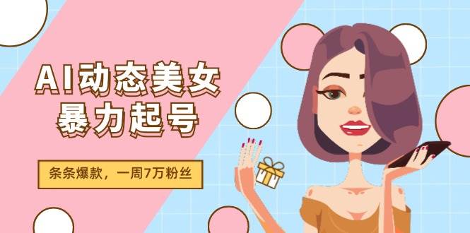 AI动态美女暴力起号2.0，新赛道原创作品，条条爆款，一周7万粉丝副业联盟-网创项目资源站-副业项目-创业项目-搞钱项目副业联盟